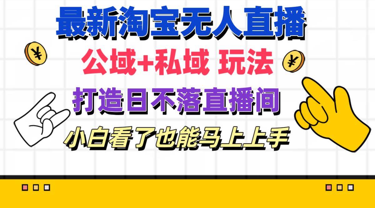 最新淘宝无人直播 公域+私域玩法打造真正的日不落直播间 小白看了也能…-多米网络