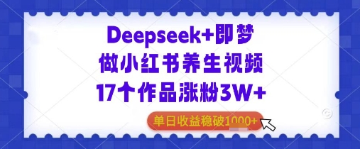 Deepseek+即梦做小红书养生视频17个作品涨粉3W+单日收益几张-多米网络