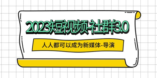 2023短视频-社群3.0，人人都可以成为新媒体-导演 (包含内部社群直播课全套)-多米网络