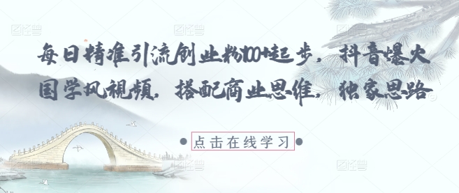 每日精准引流创业粉100+起步，抖音爆火国学风视频，搭配商业思维，独家思路-多米网络