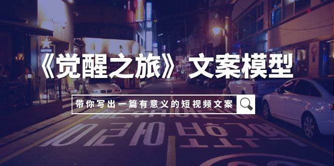《觉醒之旅》文案模型，带着你用你的一件小事写出一篇有意义的短视频文案-多米网络