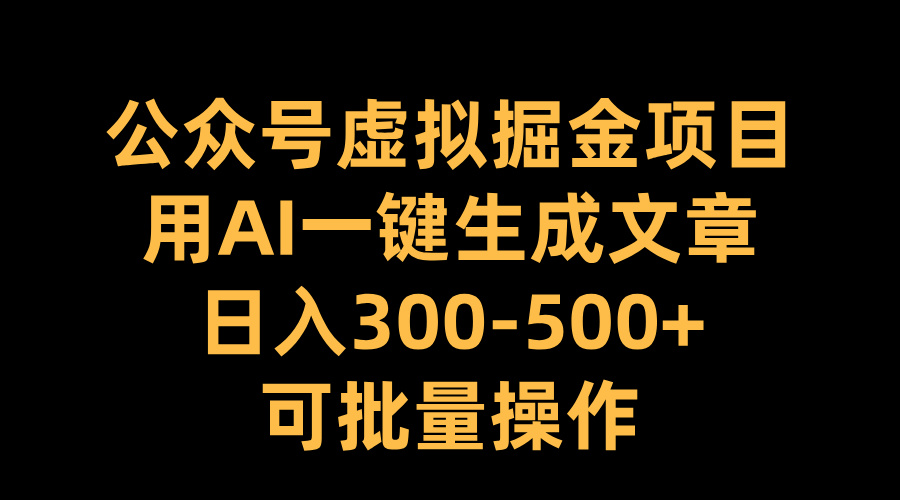 公众号虚拟掘金项目，用AI一键生成文章，日入300-500+可批量操作-多米网络