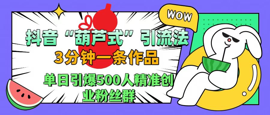 抖音“葫芦式”引流法，三分钟一条作品，单日引爆抖音500人精准创业粉丝群-多米网络