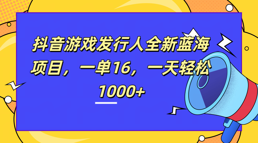 全新抖音游戏发行人蓝海项目，一单16，一天轻松1000+-多米网络