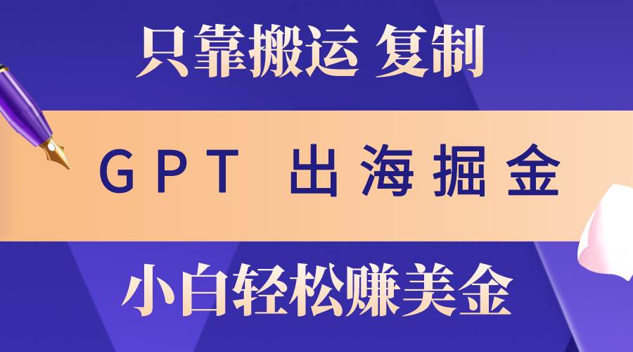 出海掘金搬运，赚老外美金，月入3w+，仅需GPT粘贴复制，小白也能玩转-多米网络