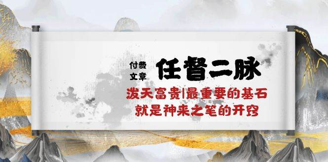 某付费文章《任督 二脉 泼天富贵|最重要的基石 就是神来之笔的开窍|万字》-多米网络