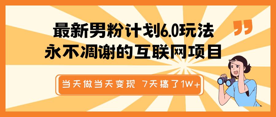 最新男粉计划6.0玩法，永不凋谢的互联网项目 当天做当天变现，视频包原创，7天搞了1W+-多米网络