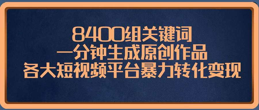 8400组关键词，一分钟生成原创作品，各大短视频平台暴力转化变现-多米网络