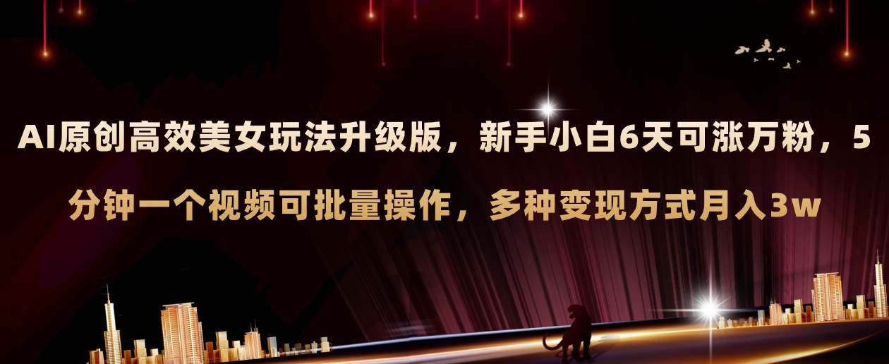 AI原创美女玩法升级版 新手6天涨万粉 5分钟制作视频可批量，多种变现月入3w-多米网络