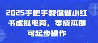 2025手把手教你做小红书虚拟电商，零成本即可起步操作-多米网络