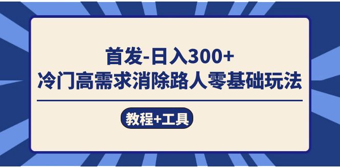 首发日入300+ 冷门高需求消除路人零基础玩法（教程+工具）-多米网络
