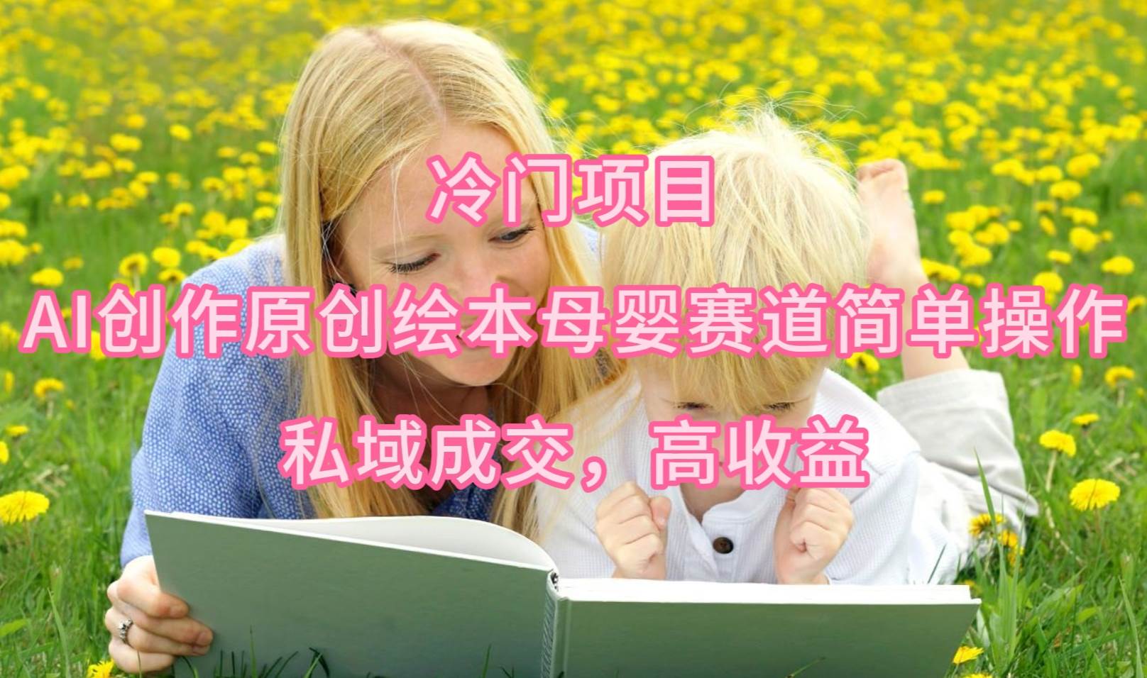 冷门项目，AI创作原创绘本母婴赛道简单操作，私域成交，高收益-多米网络