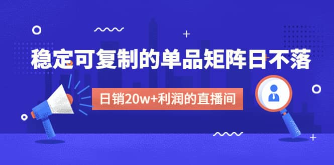 某电商线下课程，稳定可复制的单品矩阵日不落，做一个日销20w+利润的直播间-多米网络