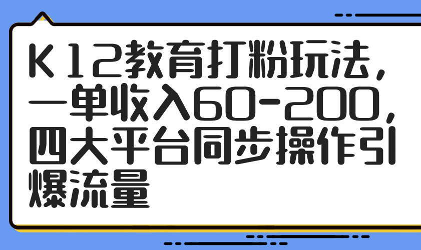K12教育打粉玩法，一单收入60-200，四大平台同步操作引爆流量-多米网络