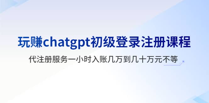 玩赚chatgpt初级登录注册课程，代注册服务一小时入账几万到几十万元不等-多米网络