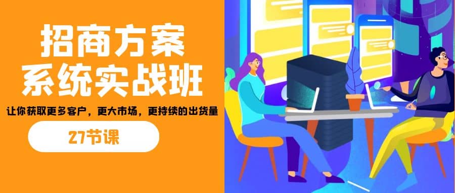 招商·方案系统实战班：让你获取更多客户，更大市场，更持续的出货量(27节)-多米网络