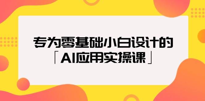 专为零基础小白设计的「AI应用实操课」-多米网络