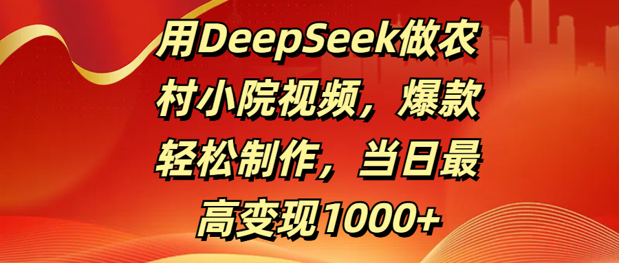 用DeepSeek做农村小院视频，爆款轻松制作，当日最高变现1000+-多米网络