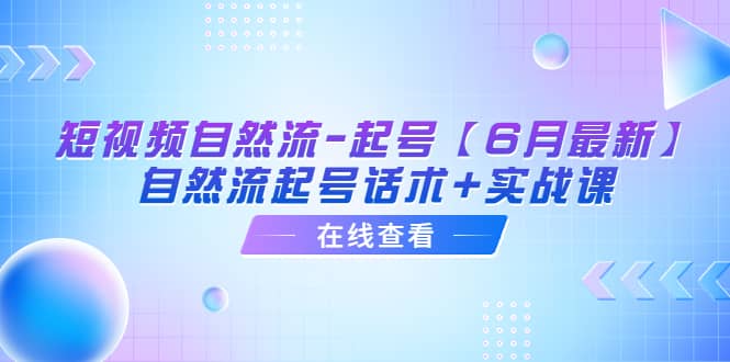 短视频自然流-起号【6月最新】自然流起号话术+实战课-多米网络