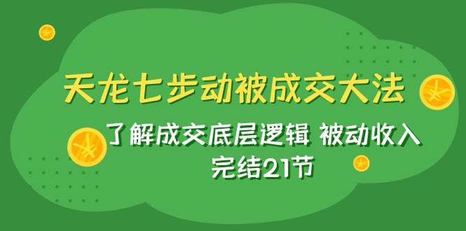 天龙/七步动被成交大法：了解成交底层逻辑 被动收入 完结21节-多米网络