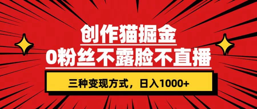 创作猫掘金，0粉丝不直播不露脸，三种变现方式 日入1000+轻松上手(附资料)-多米网络