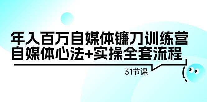 年入百万自媒体镰刀训练营：自媒体心法+实操全套流程（31节课）-多米网络