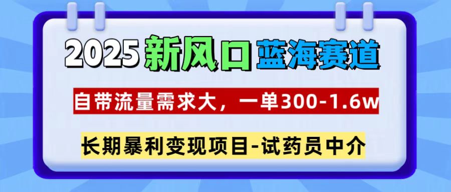 2025新风口蓝海赛道，一单300~1.6w，自带流量需求大，试药员中介-多米网络
