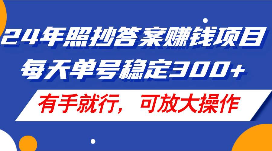24年照抄答案赚钱项目，每天单号稳定300+，有手就行，可放大操作-多米网络
