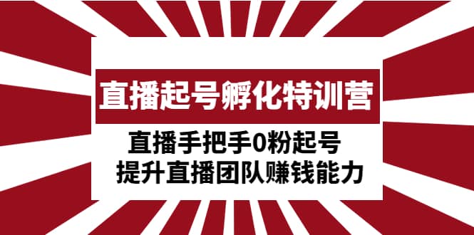 直播起号孵化特训营：直播手把手0粉起号 提升直播团队赚钱能力-多米网络