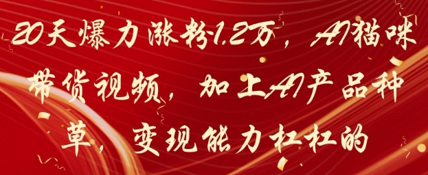 20天爆力涨粉1.2W，AI猫咪带货视频，加上AI产品种草，变现能力杠杠的-多米网络