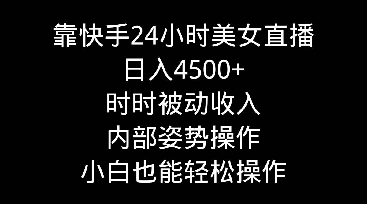 靠快手24小时美女直播，日入4500+，时时被动收入，内部姿势操作，小白也…-多米网络