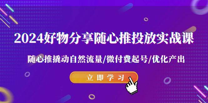 2024好物分享-随心推投放实战课 随心推撬动自然流量/微付费起号/优化产出-多米网络