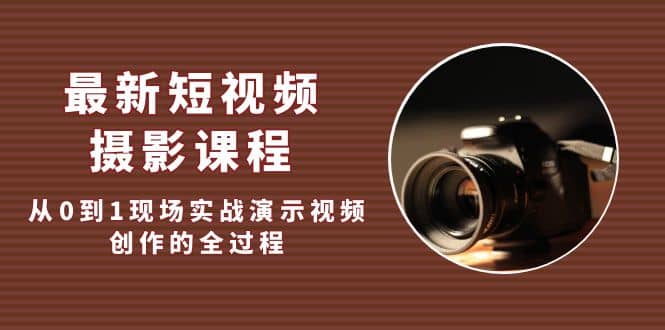 最新短视频·摄影课程，从0到1现场实战演示视频创作的全过程-多米网络