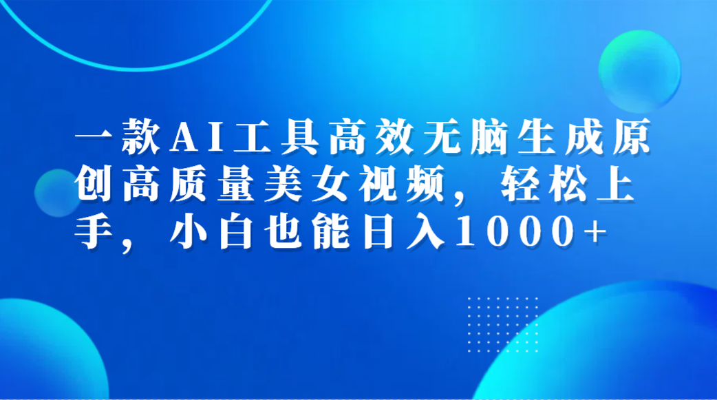 一款AI工具高效无脑生成原创高质量美女视频，轻松上手，小白也能日入1000+-多米网络