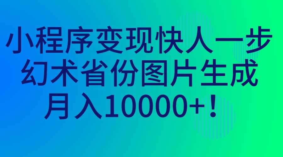 小程序变现快人一步，幻术省份图片生成，月入10000+-多米网络