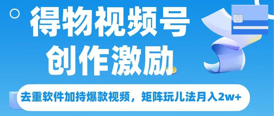得物视频号创作者激励，去重软件加持爆款视频，矩阵玩儿法月入 2w-多米网络