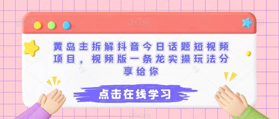 黄岛主拆解抖音今日话题短视频项目，视频版一条龙实操玩法分享给你-多米网络