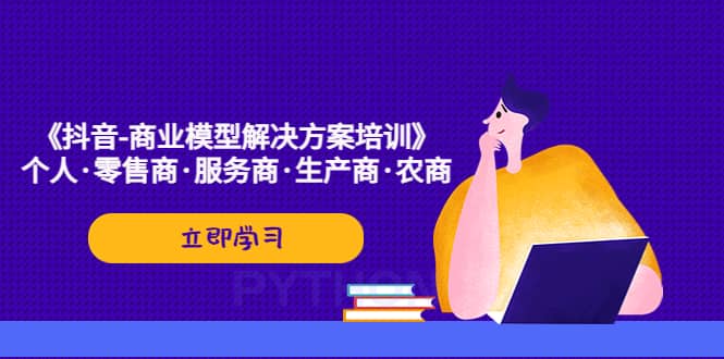 《抖音-商业-模型解决·方案培训》个人·零售商·服务商·生产商·农商-多米网络