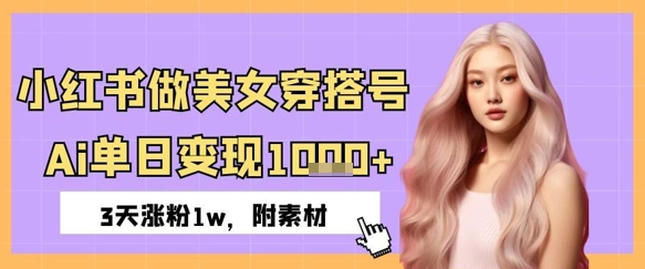 小红书做美女穿搭号，ai单日变现几张，3天涨粉1w-多米网络