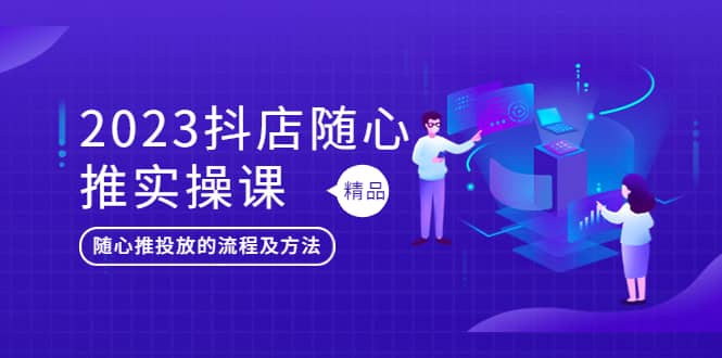 2023抖店随心推实操课，搞懂抖音小店随心推投放的流程及方法-多米网络