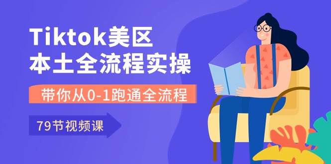Tiktok-美区本土全流程实操课，带你从0-1跑通全流程（79节课）-多米网络