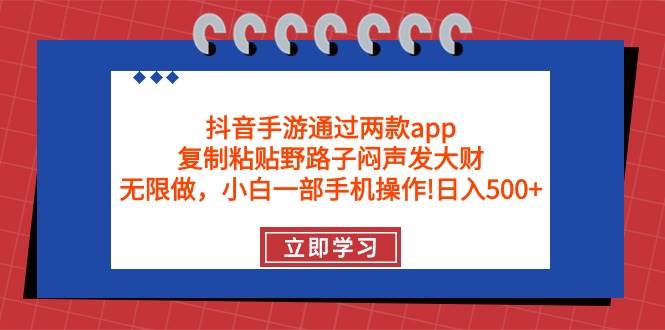 抖音手游通过两款app，复制粘贴野路子闷声发大财，无限做 一部手机日入500+-多米网络