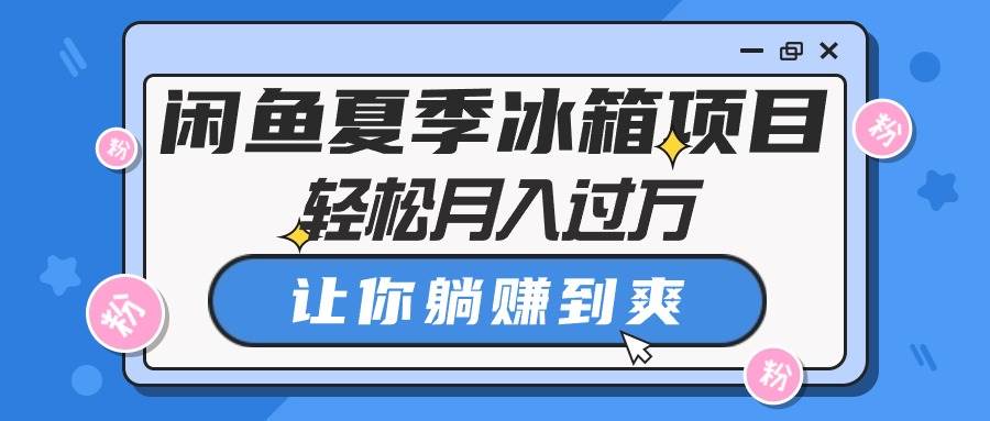 闲鱼夏季冰箱项目，轻松月入过万，让你躺赚到爽-多米网络