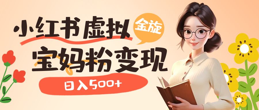 小红书虚拟资源变现升级玩法，宝妈粉多种变现方式，日入500+-多米网络