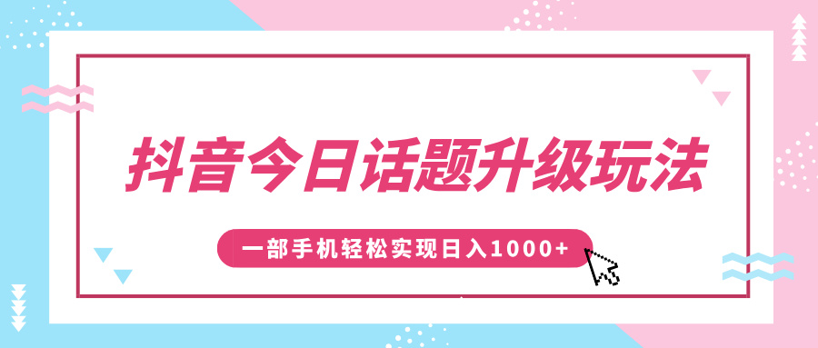 抖音今日话题升级玩法，1条作品涨粉5000，一部手机轻松实现日入1000+-多米网络