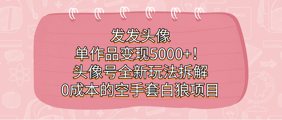 发发头像，单作品变现5000+！头像号全新玩法拆解，0成本的空手套白狼项目-多米网络