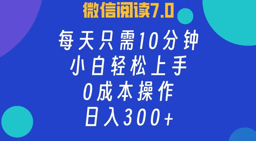 微信阅读7.0，每日10分钟，日收入300+，0成本小白轻松上手-多米网络