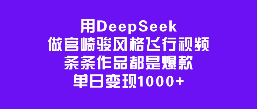 用DeepSeek做宫崎骏风格飞行视频，条条作品都是爆款，单日变现1000+-多米网络