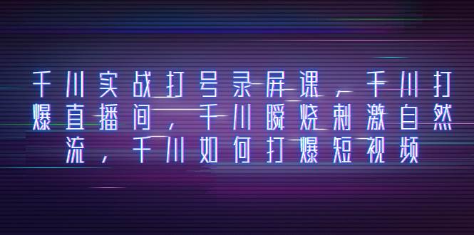 千川实战打号录屏课，千川打爆直播间，千川瞬烧刺激自然流，千川如何打爆短视频-多米网络