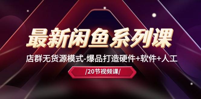 最新闲鱼系列课，店群无货源模式-爆品打造硬件+软件+人工（20节课）-多米网络